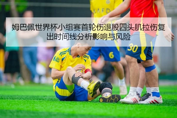 姆巴佩世界杯小组赛首轮伤退股四头肌拉伤复出时间线分析影响与风险