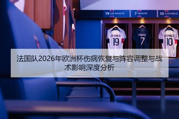 法国队2026年欧洲杯伤病恢复与阵容调整与战术影响深度分析
